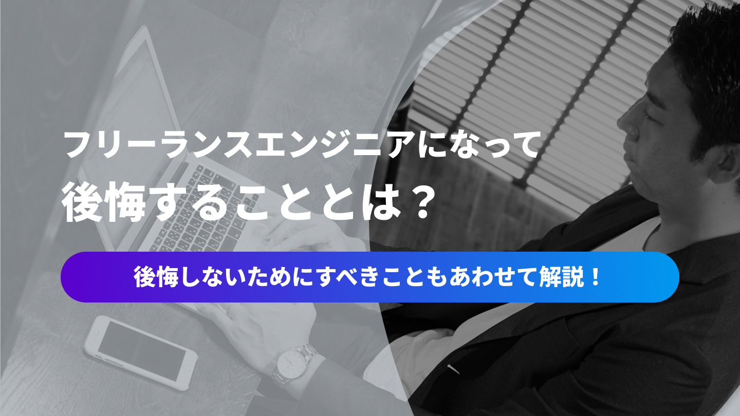 フリーランスエンジニアになって後悔することとは？後悔しないためにすべきこともあわせて解説！
