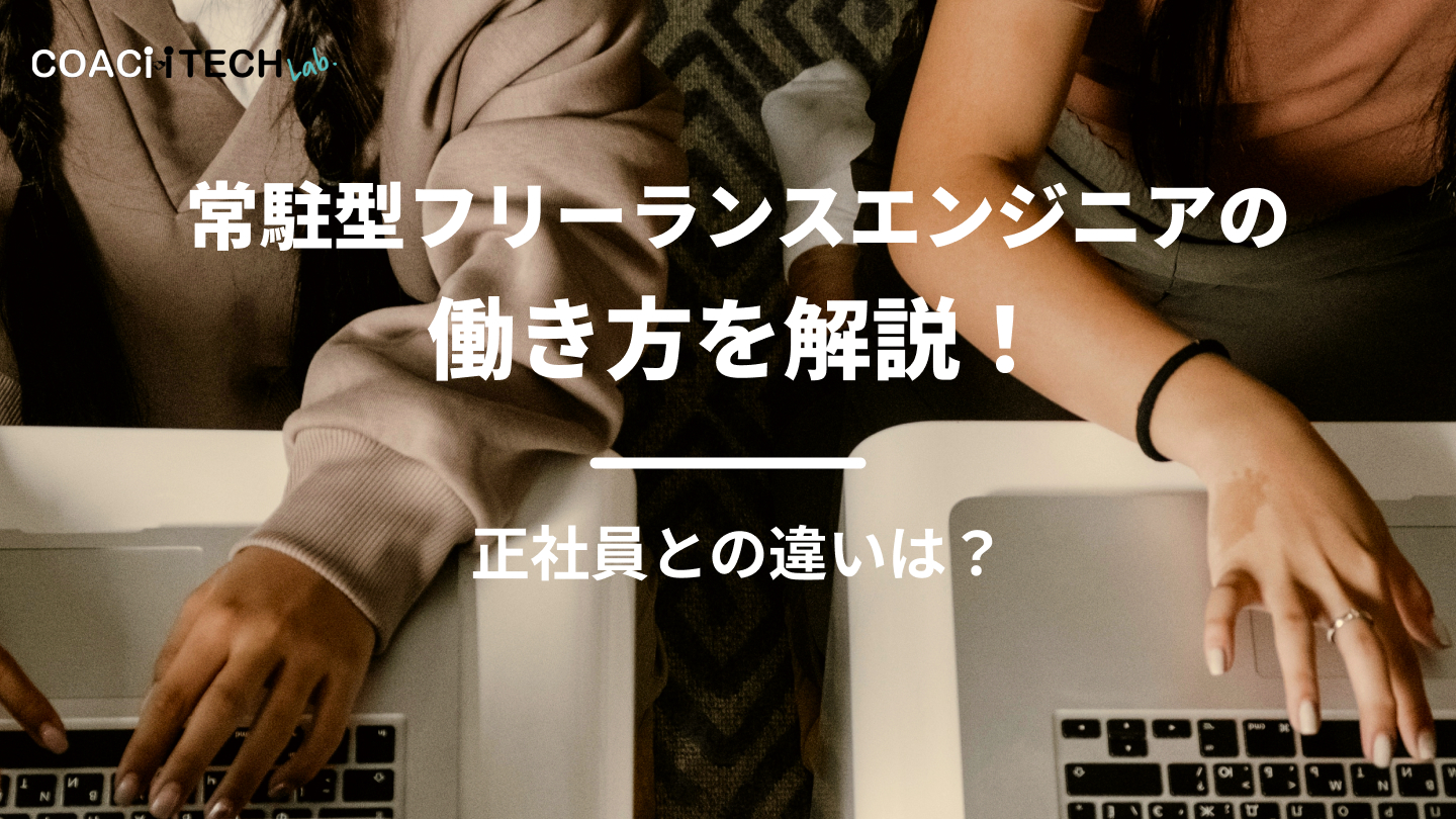 常駐型フリーランスエンジニアの働き方を解説！正社員との違いとは？